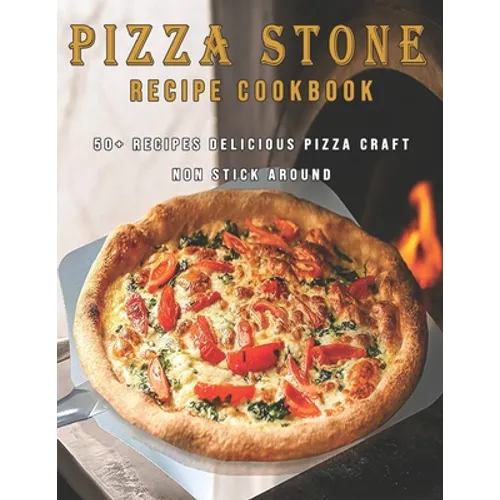 Pizza Stone Recipes Cookbook: 50+ Recipes Delicious Pizza Craft Non Stick Around - Paperback