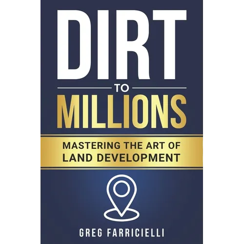 Dirt to Millions: Mastering the Art of Land Development - Paperback
