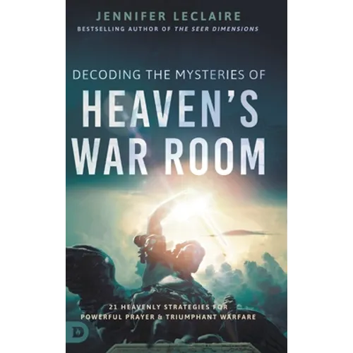 Decoding the Mysteries of Heaven's War Room: 21 Heavenly Strategies for Powerful Prayer and Triumphant Warfare - Hardcover