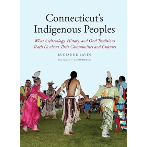 Connecticut's Indigenous Peoples: What Archaeology, History, and Oral Traditions Teach Us about Their Communities and Cultures - Paperback