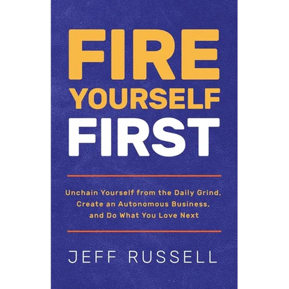 Fire Yourself First: Unchain Yourself from the Daily Grind, Create an Autonomous Business, and Do What You Love Next - Paperback