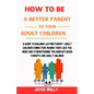 How to be a better Parent to your Adult Children: A guide to building lasting Parent- Adult Children connection, making them love you more and strengt - Paperback