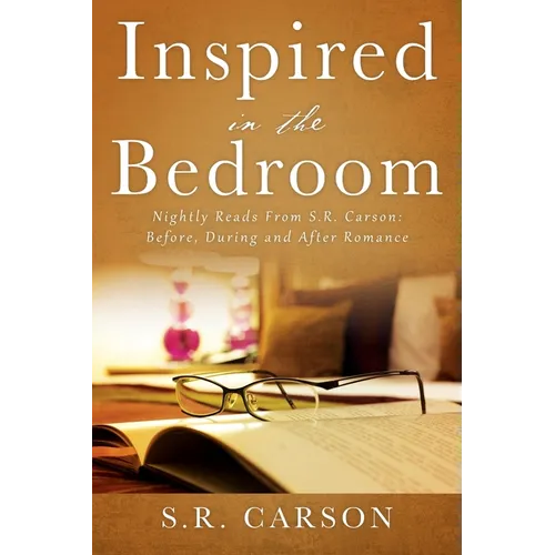 Inspired in the Bedroom: Nightly Reads From S.R. Carson: Before, During and After Romance - Paperback