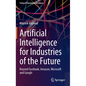 Artificial Intelligence for Industries of the Future: Beyond Facebook, Amazon, Microsoft and Google - Hardcover