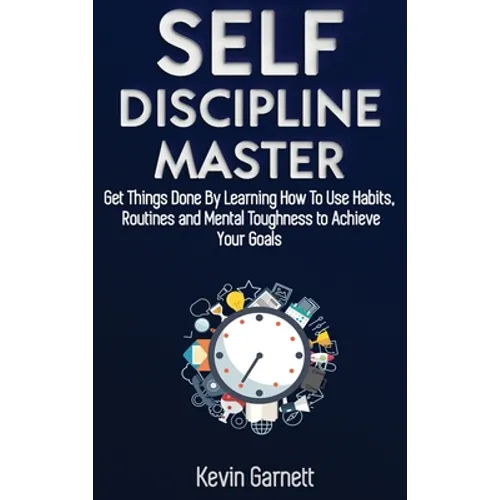 Self-Discipline Master: How To Use Habits, Routines, Willpower and Mental Toughness To Get Things Done, Boost Your Performance, Focus, Product - Hardcover