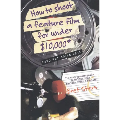 How to Shoot a Feature Film for Under $10,000: And Not Go to Jail - Paperback