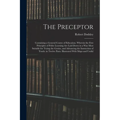 The Preceptor: Containing a General Course of Education. Wherein the First Principles of Polite Learning Are Laid Down in a Way Most - Paperback