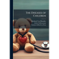 The Diseases of Children: Pathology, Symptomatology, Prophylaxis, Therapeutics, Feeding - Paperback