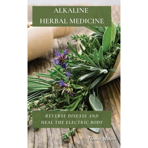 Alkaline Herbal Medicine: Reverse Disease and Heal the Electric Body - Hardcover