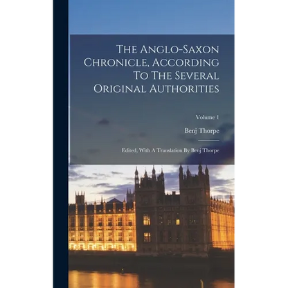 The Anglo-saxon Chronicle, According To The Several Original Authorities: Edited, With A Translation By Benj Thorpe; Volume 1 - Hardcover