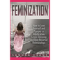 Feminization - How to Love Yourself and Prosper in Sissification, Cross-Dressing and Role Reversal Relationships - Paperback