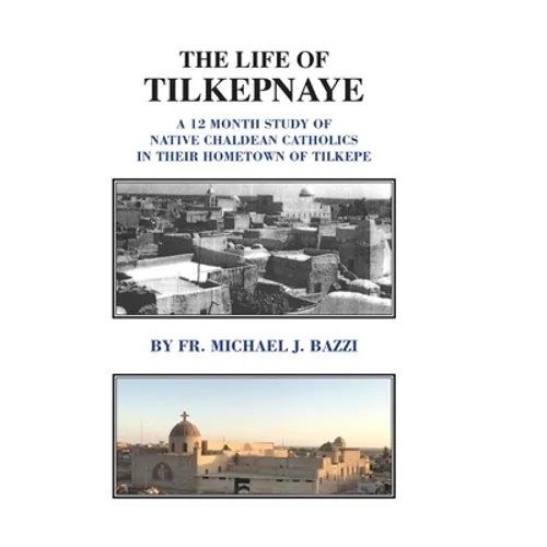 The Life of Tilkepnaye: A 12 Month Study of Native Chaldean Catholics in Their Hometown of Tilkepe - Hardcover