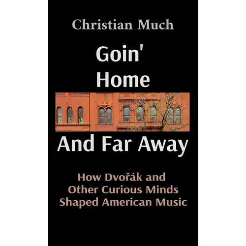 Goin' Home And Far Away: How Dvořák and Other Curious Minds Shaped American Music - Hardcover