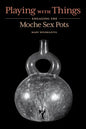 Playing with Things: Engaging the Moche Sex Pots - Hardcover