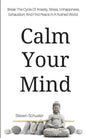 Calm Your Mind: Break The Cycle Of Anxiety, Stress, Unhappiness, Exhaustion, And Find Peace In A Rushed World - Paperback