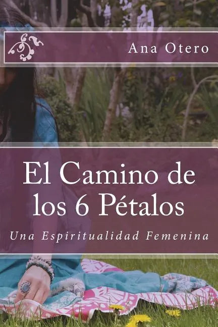 El Camino de los 6 Petalos: Una Espiritualidad Femenina - Paperback