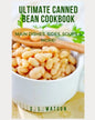 Ultimate Canned Bean Cookbook: Main Dishes, Sides, Soups & More! - Paperback