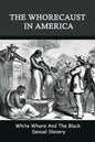 The Whorecaust In America: White Whore And The Black Sexual Slavery: The Whoring Of People With African Ancestry - Paperback