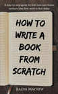 How to Write a Book from Scratch: A Step-By-Step Guide for First Time Non-Fiction Authors from First Word to First Dollar - Paperback