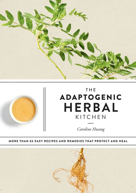 The Adaptogenic Herbal Kitchen: More Than 65 Easy Recipes and Remedies That Protect and Heal: An Adaptogens Handbook - Paperback