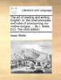 The Art of Reading and Writing English: Or, the Chief Principles and Rules of Pronouncing Our Mother-Tongue, ... by I. Watts, D.D. the Ninth Edition. - Paperback