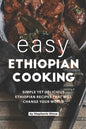 Easy Ethiopian Cooking: Simple Yet Delicious Ethiopian Recipes That Will Change Your World - Paperback