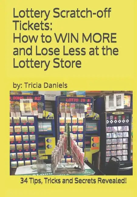 Lottery Scratch-off Tickets: How to WIN MORE and Lose Less at the Lottery Store (2019 Edition): 34 Tips, Tricks and Secrets Revealed! - Paperback