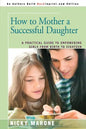 How to Mother a Successful Daughter: A Practical Guide to Empowering Girls from Birth to Eighteen - Paperback