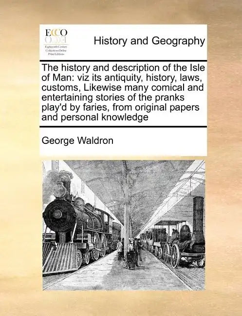 The History and Description of the Isle of Man: Viz Its Antiquity, History, Laws, Customs, Likewise Many Comical and Entertaining Stories of the Prank - Paperback