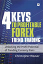 4 Keys to Profitable Forex Trend Trading: Unlocking the Profit Potential of Trending Currency Pairs - Paperback