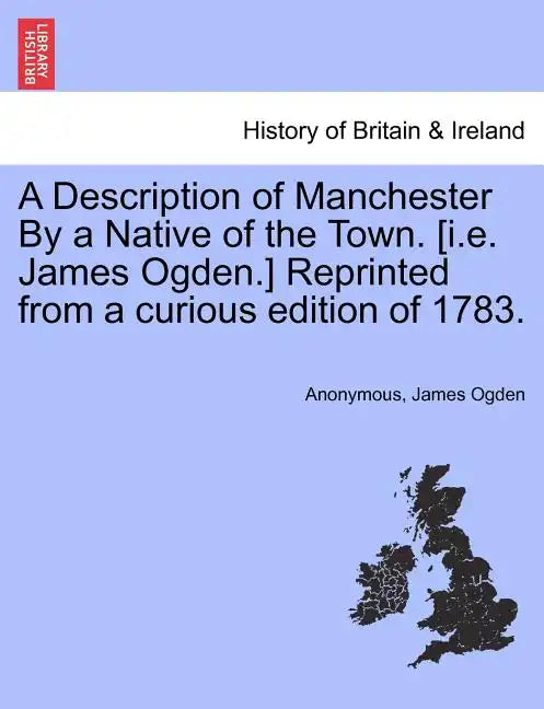 A Description of Manchester by a Native of the Town. [I.E. James Ogden.] Reprinted from a Curious Edition of 1783. - Paperback