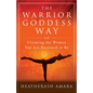 The Warrior Goddess Way: Claiming the Woman You Are Destined to Be - Paperback