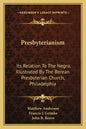 Presbyterianism: Its Relation To The Negro, Illustrated By The Berean Presbyterian Church, Philadelphia - Paperback