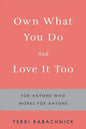 Own What You Do and Love it Too: For Anyone Who Works for Anyone - Paperback