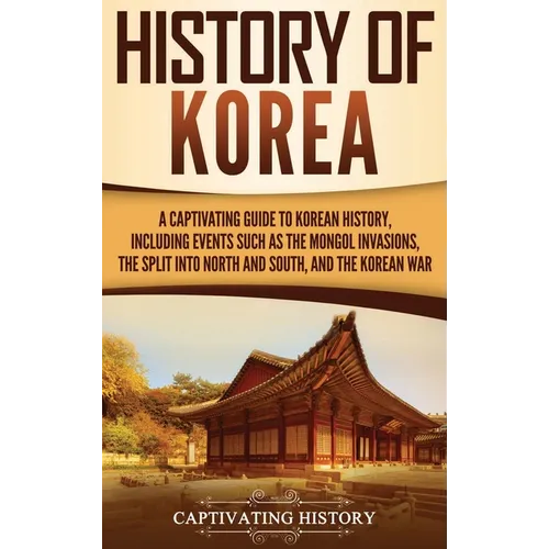 History of Korea: A Captivating Guide to Korean History, Including Events Such as the Mongol Invasions, the Split into North and South, and the Korean - Hardcover