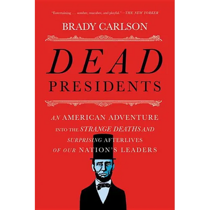 Dead Presidents: An American Adventure Into the Strange Deaths and Surprising Afterlives of Our Nation's Leaders - Paperback
