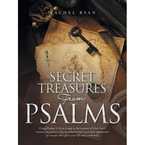 Secret Treasures from Psalms: Using Psalms 1-24 as a Map to the Treasure of God's Heart Toward You and as a Key to Unlock Insight and Daily Applicat - Paperback