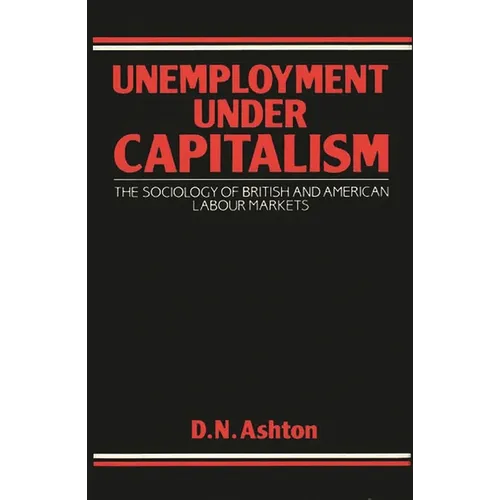 Unemployment Under Capitalism: The Sociology of British and American Labour Markets - Hardcover
