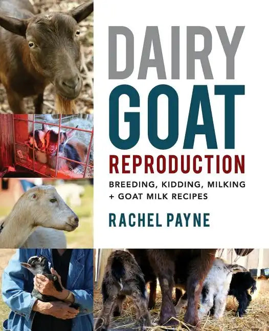 Dairy Goat Reproduction: Breeding, Birthing, and Milking + Goat Milk Recipes - Paperback