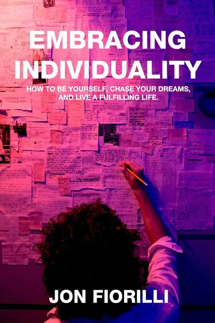 Embracing Individuality: How to Be Yourself, Chase Your Dreams, and Live a Fulfilling Life - Paperback