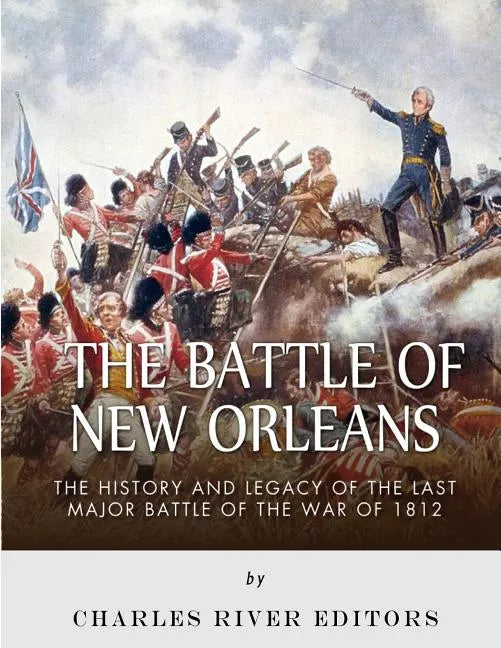 The Battle of New Orleans: The History and Legacy of the Last Major Battle of the War of 1812 - Paperback