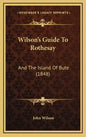 Wilson's Guide To Rothesay: And The Island Of Bute (1848) - Hardcover