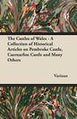 The Castles of Wales - A Collection of Historical Articles on Pembroke Castle, Caernarfon Castle and Many Others - Paperback
