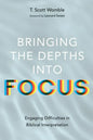 Bringing the Depths Into Focus: Engaging Difficulties in Biblical Interpretation - Hardcover
