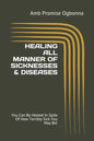 Healing All Manner of Sicknesses & Diseases: You Can Be Healed In Spite Of How Terribly Sick You May Be! - Paperback