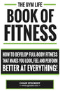 Gym Life Book of Fitness: How To Develop Full-Body Fitness That Makes You Look, Feel and Perform Better at Everything! - Paperback