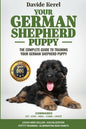 Your German Shepherd Puppy: The Complete Guide to Training Your German Shepherd Puppy: Commands - Sit, Stay, Come, Crate, Leash and Collar, Social - Paperback