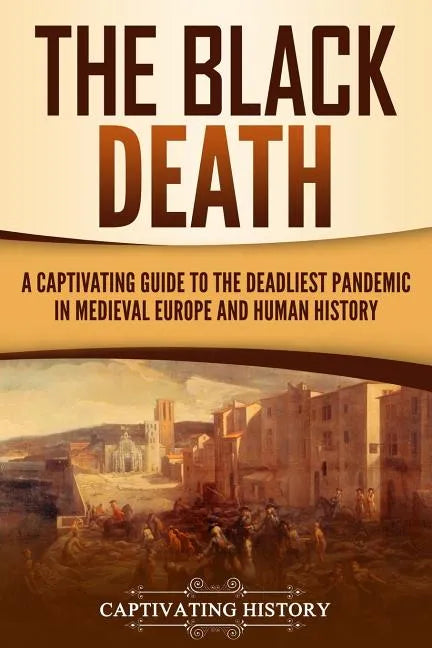 The Black Death: A Captivating Guide to the Deadliest Pandemic in Medieval Europe and Human History - Paperback