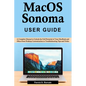 macOS Sonoma User Guide: A Complete Manual to Unlock the Full Potential of Your MacBook and iMacs from Desktop Customization to Troubleshooting - Paperback