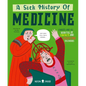 A Sick History of Medicine: A Warts-And-All Book Full of Fun Facts and Disgusting Discoveries - Hardcover